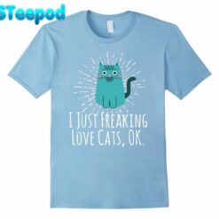 I Just Freaking Love Cats Ok Funny Cat Lovers T-Shirt